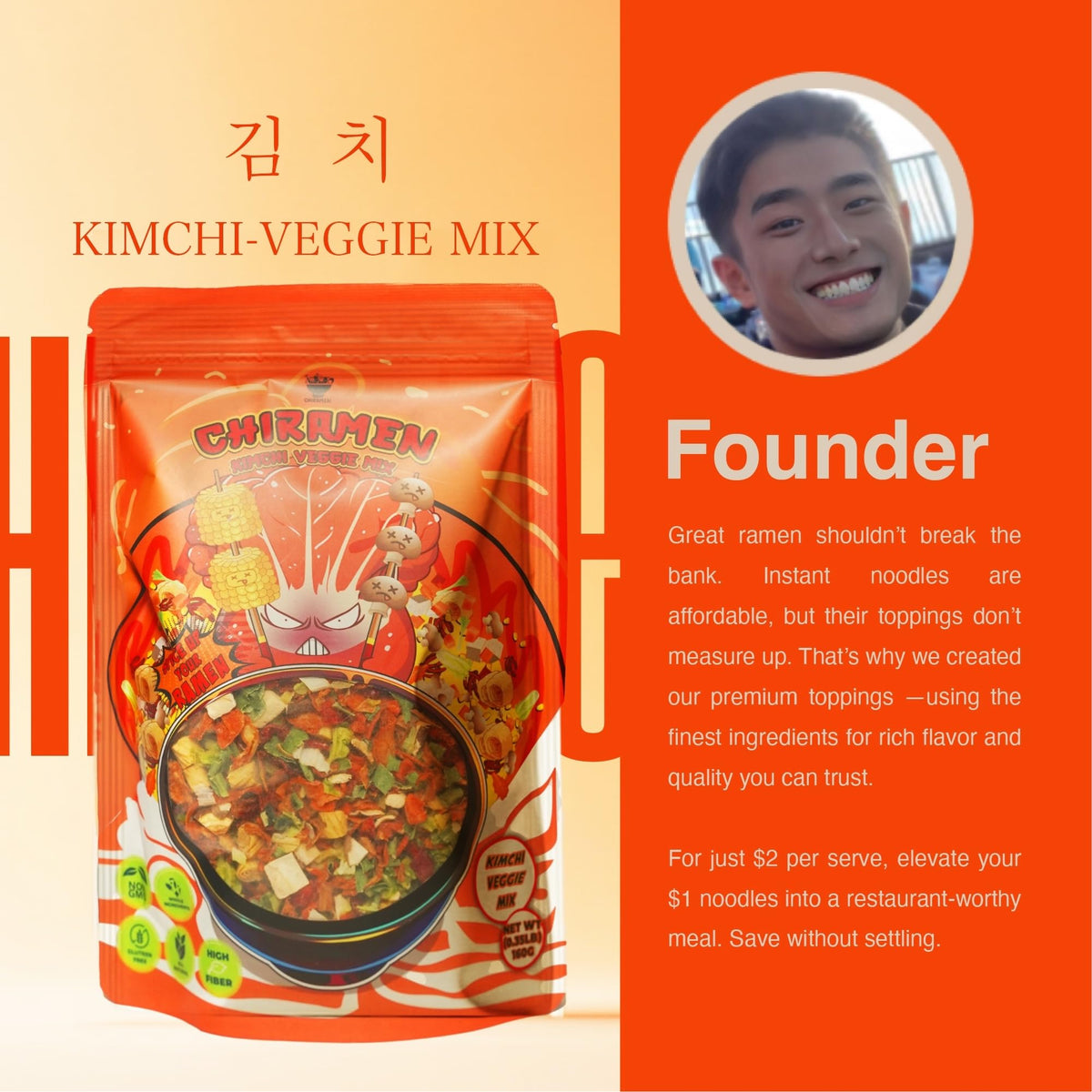 Chiramen Kimchi Veggie Mix Toppings soaked in hot water ready in minutes.