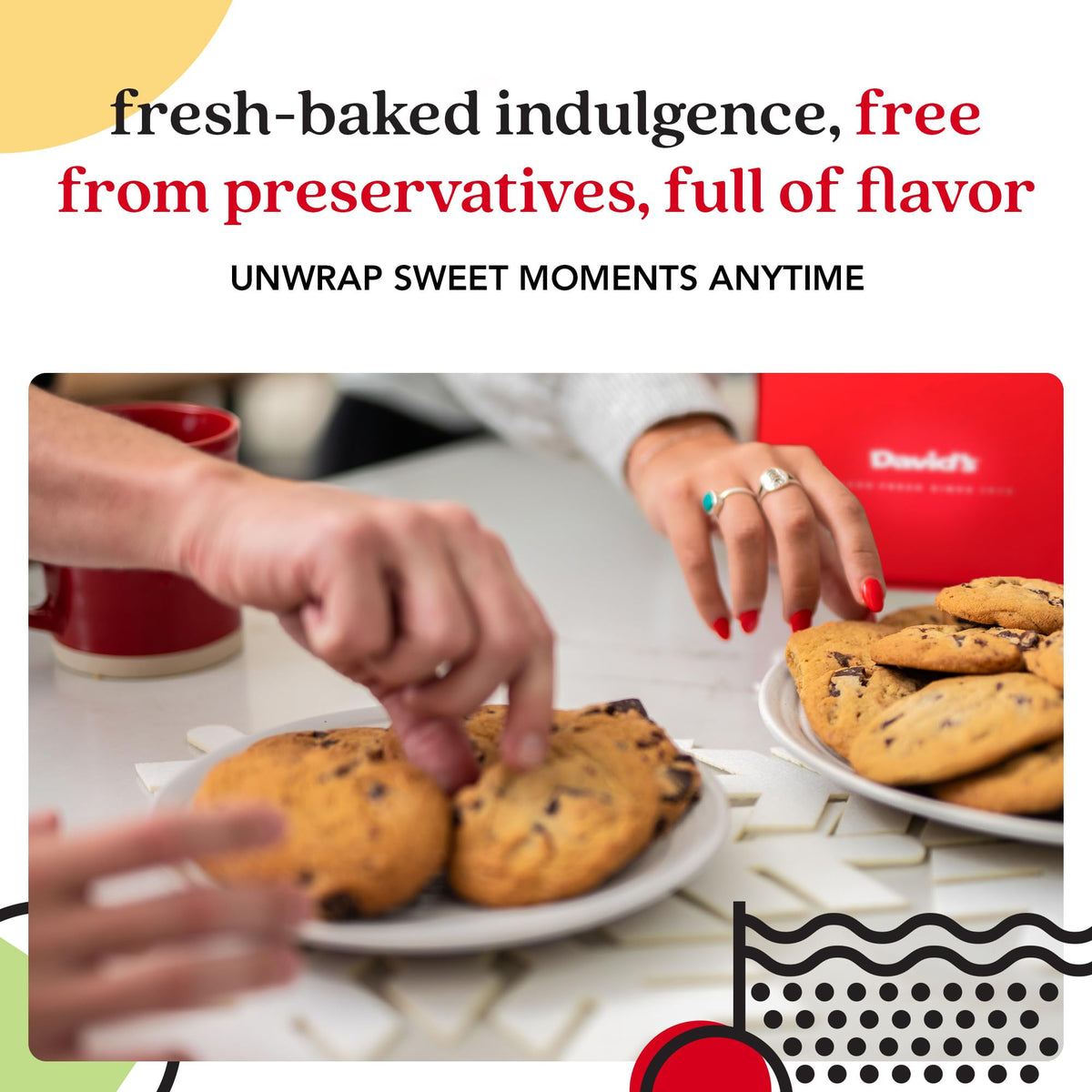 David's Cookies fresh aroma and soft texture, best enjoyed within 48 hours.