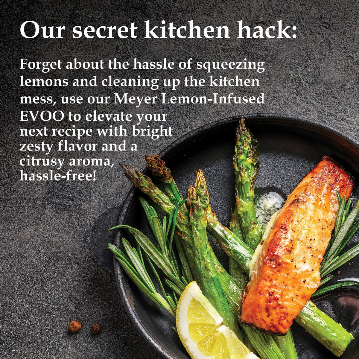 M.G. PAPPAS Meyer lemon oil zest notes enhance dressings.